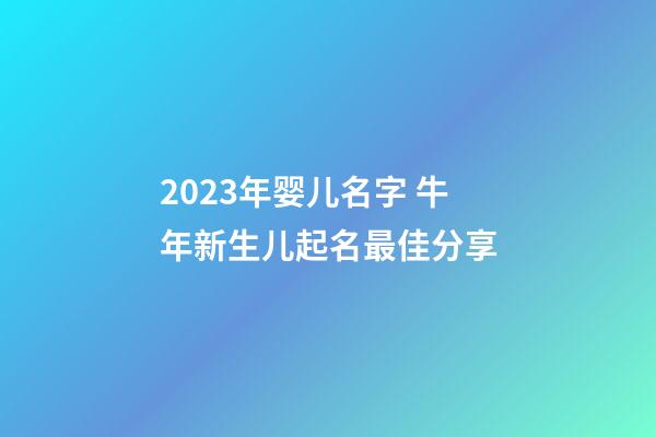 2023年婴儿名字 牛年新生儿起名最佳分享